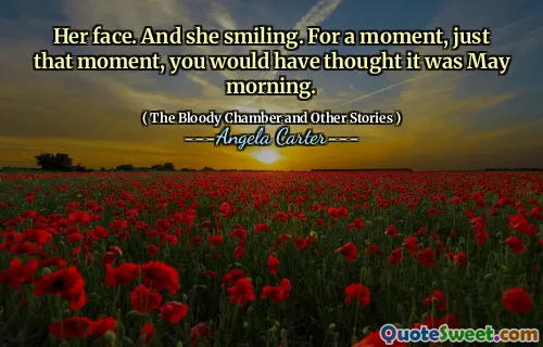 Her face. And she smiling. For a moment, just that moment, you would have thought it was May morning.