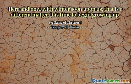 Here and now, with winter soon upon us, that is a different matter. It is time to begin growing up.