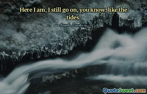 Hier bin ich, ich mache immer noch weiter, wissen Sie, wie die Gezeiten.