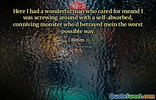 Here I had a wonderful man who cared for meand I was screwing around with a self-absorbed, conniving monster who'd betrayed mein the worst possible way.