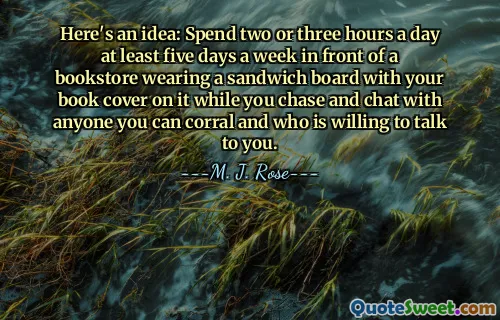Ini idenya: Habiskan dua atau tiga jam sehari setidaknya lima hari seminggu di depan toko buku mengenakan papan sandwich dengan sampul buku Anda di atasnya saat Anda mengejar dan mengobrol dengan siapa pun yang dapat Anda kumpulkan dan yang bersedia berbicara dengan Anda.