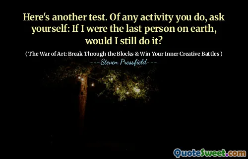 Here's another test. Of any activity you do, ask yourself: If I were the last person on earth, would I still do it?