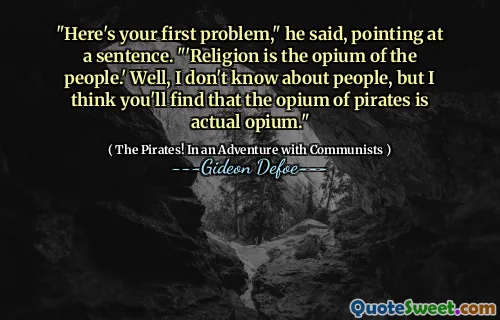 "Here's your first problem," he said, pointing at a sentence. "'Religion is the opium of the people.' Well, I don't know about people, but I think you'll find that the opium of pirates is actual opium."