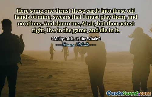 Här svär några av dessa kort i dessa gamla händer, svär att jag måste spela dem och inga andra. Och jävla mig, ahab, men du agerar rätt, bor i spelet och dör i det.