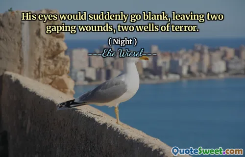 His eyes would suddenly go blank, leaving two gaping wounds, two wells of terror.