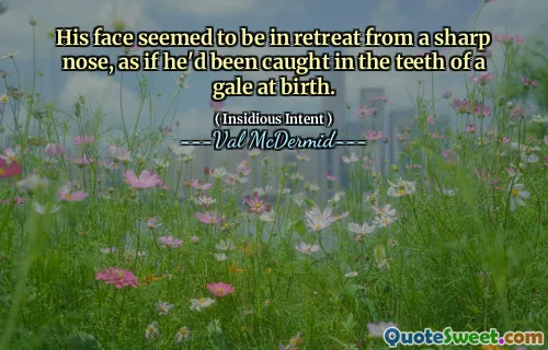His face seemed to be in retreat from a sharp nose, as if he'd been caught in the teeth of a gale at birth.