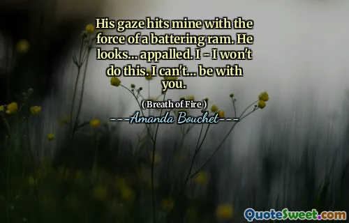 His gaze hits mine with the force of a battering ram. He looks… appalled. I - I won't do this. I can't… be with you.