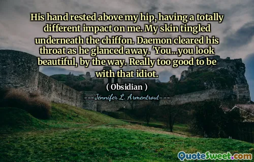 His hand rested above my hip, having a totally different impact on me. My skin tingled underneath the chiffon. Daemon cleared his throat as he glanced away. 'You...you look beautiful, by the way. Really too good to be with that idiot.