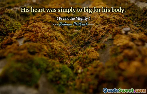 His heart was simply to big for his body.