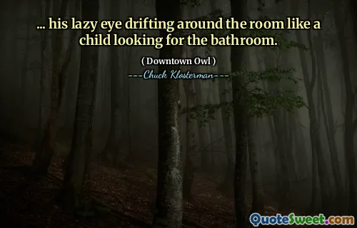 ... his lazy eye drifting around the room like a child looking for the bathroom.