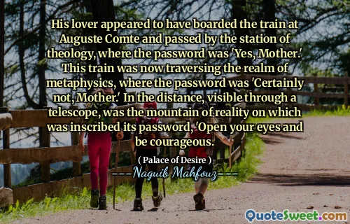 그의 연인은 Auguste Comte에서 기차에 탑승 한 것처럼 보였고 신학 스테이션을 통과 한 것처럼 비밀번호는 '예, 어머니'였습니다. 이 열차는 이제 비밀번호가 '어머니가 아니었다'고 형이상학의 영역을 가로 지르고있었습니다. 망원경을 통해 볼 수있는 멀리서, 비밀번호에 새겨 져있는 현실의 산이 '눈을 뜨고 용기가 있습니다.