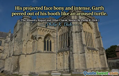 Hans projicerade ansikte beniga och intensiva, Garth tittade ut ur sin monter som en väckt sköldpadda.