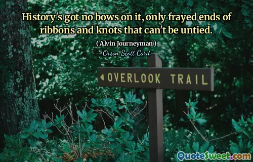 History's got no bows on it, only frayed ends of ribbons and knots that can't be untied.