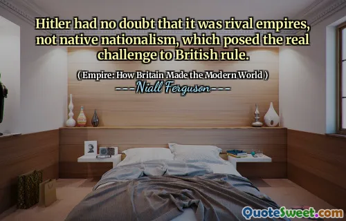 Hitler had no doubt that it was rival empires, not native nationalism, which posed the real challenge to British rule.