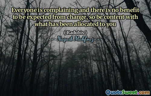 Iedereen klaagt en er is geen voordeel te verwachten van verandering, dus wees tevreden met wat aan u is toegewezen