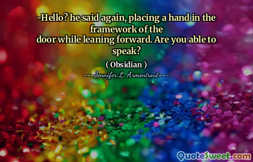 -Hello? he said again, placing a hand in the framework of the
door while leaning forward. Are you able to speak?