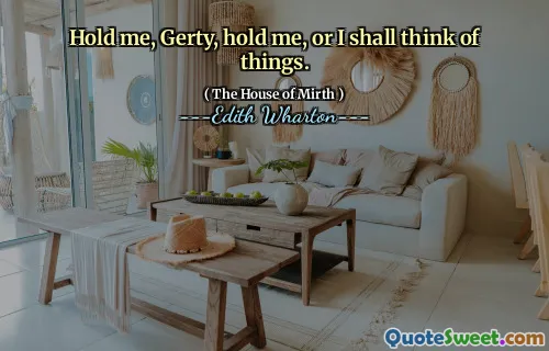 Hold me, Gerty, hold me, or I shall think of things.