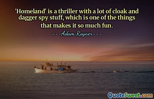 'Homeland' is a thriller with a lot of cloak and dagger spy stuff, which is one of the things that makes it so much fun.