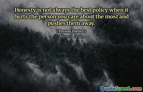 Honesty is not always the best policy when it hurts the person you care about the most and pushes them away.