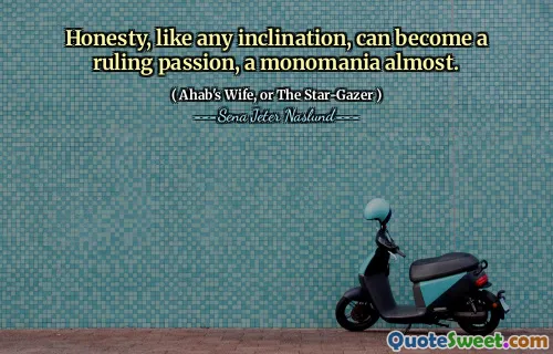 Ärlighet, som alla benägenheter, kan bli en härskande passion, nästan en monomani.