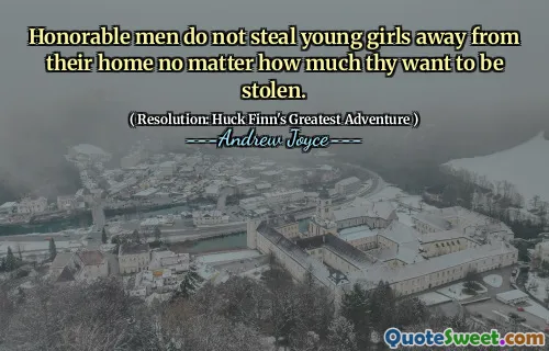 Hederliga män stjäl inte unga flickor bort från sitt hem oavsett hur mycket din vill bli stulen.