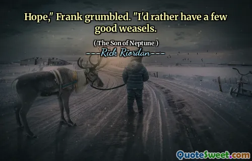 Hope," Frank grumbled. "I'd rather have a few good weasels.