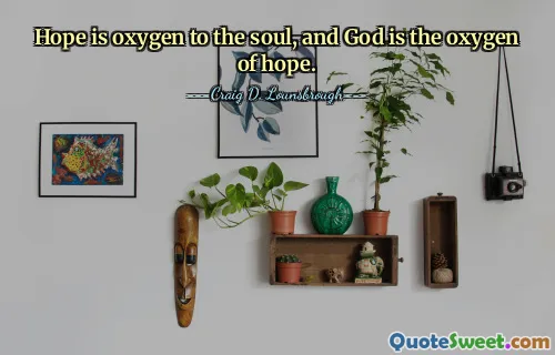 Hope is oxygen to the soul, and God is the oxygen of hope.