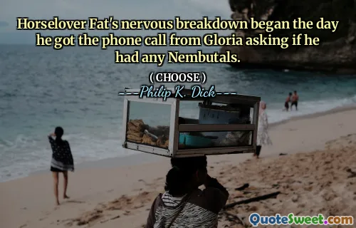 Horselover Fat's nervous breakdown began the day he got the phone call from Gloria asking if he had any Nembutals.