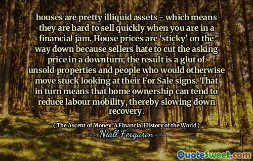 houses are pretty illiquid assets - which means they are hard to sell quickly when you are in a financial jam. House prices are 'sticky' on the way down because sellers hate to cut the asking price in a downturn; the result is a glut of unsold properties and people who would otherwise move stuck looking at their For Sale signs. That in turn means that home ownership can tend to reduce labour mobility, thereby slowing down recovery.