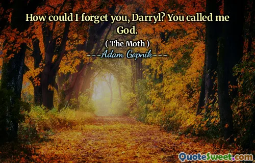 How could I forget you, Darryl? You called me God.