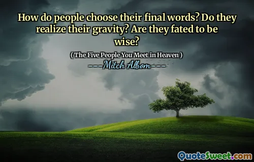 Hoe kiezen mensen hun laatste woorden? Realiseren ze hun zwaartekracht? Zijn ze gedwongen om wijs te zijn?