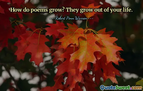 How do poems grow? They grow out of your life.