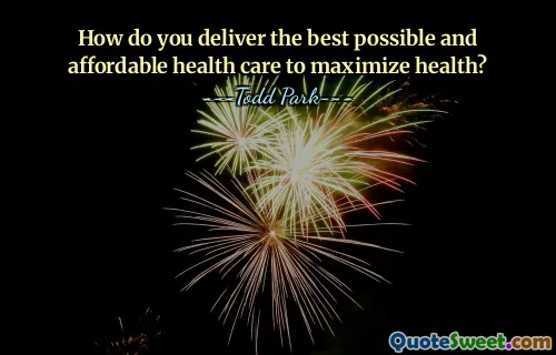 How do you deliver the best possible and affordable health care to maximize health?
