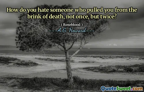 How do you hate someone who pulled you from the brink of death, not once, but twice?