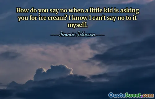 How do you say no when a little kid is asking you for ice cream? I know I can't say no to it myself.