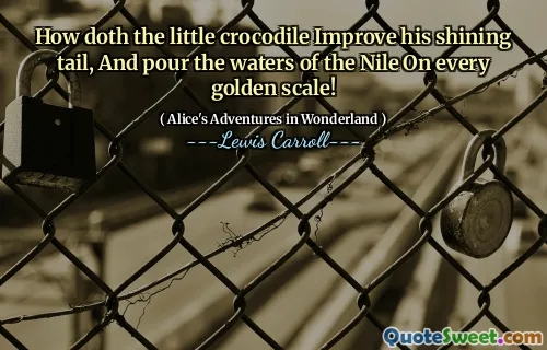 How doth the little crocodile Improve his shining tail, And pour the waters of the Nile On every golden scale!