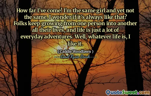 我已经走了多远了！我是同一个女孩，但又不一样。我想知道是不是一直都是这样？人们一生都在不断地从一个人成长为另一个人，而生活就是无数日常的冒险。嗯，无论生活怎样，我都喜欢。