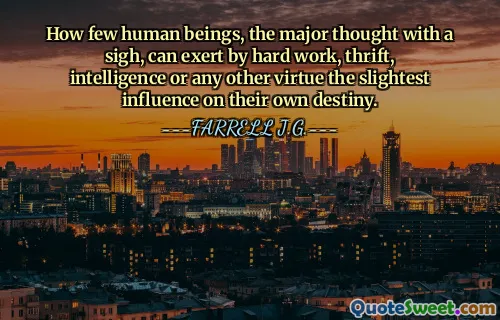 How few human beings, the major thought with a sigh, can exert by hard work, thrift, intelligence or any other virtue the slightest influence on their own destiny.