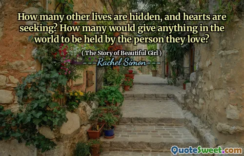 How many other lives are hidden, and hearts are seeking? How many would give anything in the world to be held by the person they love?