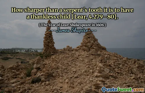How sharper than a serpent's tooth it is to have a thankless child {Lear, 4.279–80}.