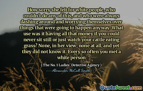 她对白人感到抱歉，白人无法做到这一点，而且总是在四处张望并担心会发生的事情。如果您永远无法坐着或只是看着牛吃草，它有什么用来拥有所有的钱？没有，她认为根本没有，但是他们不知道。每隔一段时间你遇到一个白人