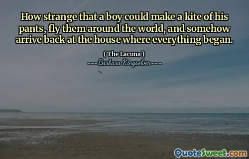 How strange that a boy could make a kite of his pants, fly them around the world, and somehow arrive back at the house where everything began.