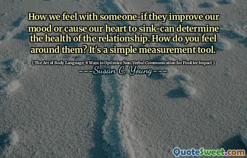 How we feel with someone-if they improve our mood or cause our heart to sink-can determine the health of the relationship. How do you feel around them? It's a simple measurement tool.
