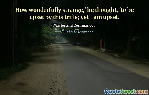 How wonderfully strange,' he thought, 'to be upset by this trifle; yet I am upset.