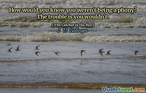 How would you know you weren't being a phony? The trouble is you wouldn't.