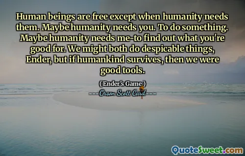人类是自由的，除非人类需要它们。 Maybe humanity needs you.做某事。也许人类需要我——去发现你的长处。我们可能都会做卑鄙的事，安德，但如果人类生存下来，那么我们就是很好的工具。