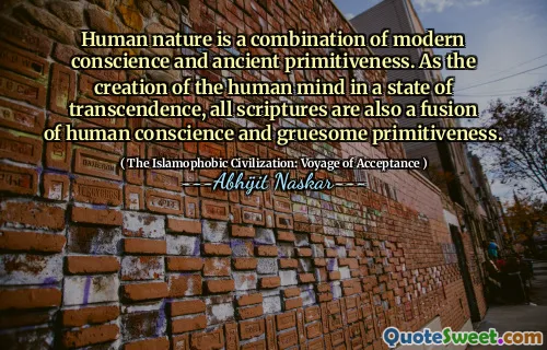 Human nature is a combination of modern conscience and ancient primitiveness. As the creation of the human mind in a state of transcendence, all scriptures are also a fusion of human conscience and gruesome primitiveness.