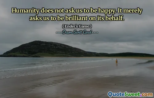 Menneskeheten ber oss ikke om å være lykkelige. Det ber oss bare om å være strålende på dens vegne.