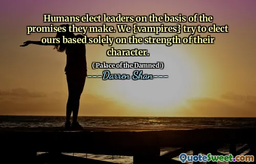 Humans elect leaders on the basis of the promises they make. We {vampires} try to elect ours based solely on the strength of their character.