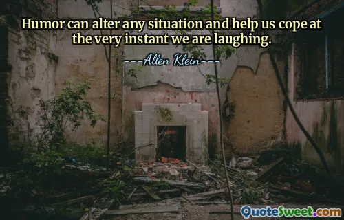 Humor can alter any situation and help us cope at the very instant we are laughing.